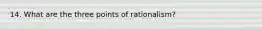 14. What are the three points of rationalism?