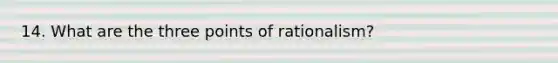 14. What are the three points of rationalism?