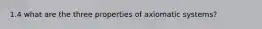 1.4 what are the three properties of axiomatic systems?