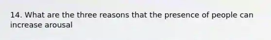 14. What are the three reasons that the presence of people can increase arousal