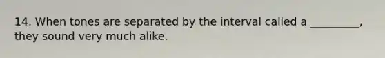 14. When tones are separated by the interval called a _________, they sound very much alike.