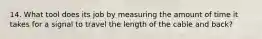 14. What tool does its job by measuring the amount of time it takes for a signal to travel the length of the cable and back?