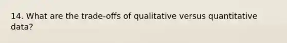 14. What are the trade-offs of qualitative versus quantitative data?