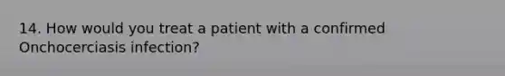 14. How would you treat a patient with a confirmed Onchocerciasis infection?