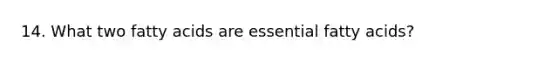 14. What two fatty acids are essential fatty acids?