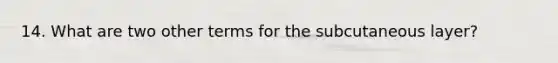 14. What are two other terms for the subcutaneous layer?