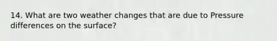 14. What are two weather changes that are due to Pressure differences on the surface?