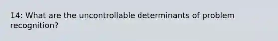 14: What are the uncontrollable determinants of problem recognition?