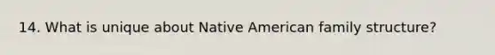 14. What is unique about Native American family structure?