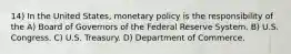 14) In the United States, monetary policy is the responsibility of the A) Board of Governors of the Federal Reserve System. B) U.S. Congress. C) U.S. Treasury. D) Department of Commerce.