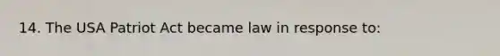 14. The USA Patriot Act became law in response to: