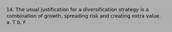 14. The usual justification for a diversification strategy is a combination of growth, spreading risk and creating extra value. a. T b. F