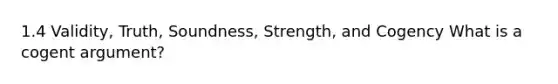 1.4 Validity, Truth, Soundness, Strength, and Cogency What is a cogent argument?