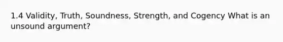 1.4 Validity, Truth, Soundness, Strength, and Cogency What is an unsound argument?