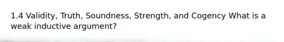 1.4 Validity, Truth, Soundness, Strength, and Cogency What is a weak inductive argument?