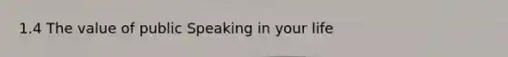 1.4 The value of public Speaking in your life