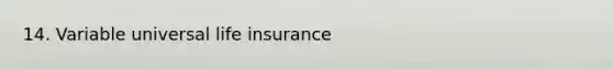 14. Variable universal life insurance