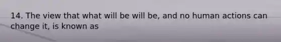 14. The view that what will be will be, and no human actions can change it, is known as