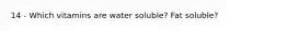 14 - Which vitamins are water soluble? Fat soluble?