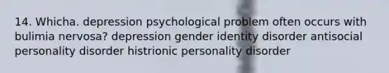 14. Whicha. depression psychological problem often occurs with bulimia nervosa? depression gender identity disorder antisocial personality disorder histrionic personality disorder