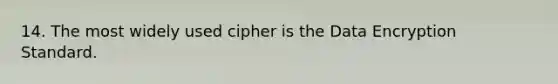 14. The most widely used cipher is the Data Encryption Standard.