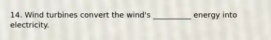 14. Wind turbines convert the wind's __________ energy into electricity.