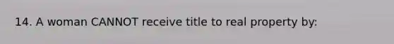 14. A woman CANNOT receive title to real property by: