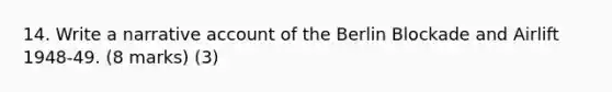 14. Write a narrative account of the Berlin Blockade and Airlift 1948-49. (8 marks) (3)