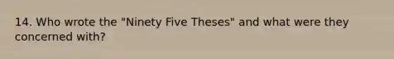 14. Who wrote the "Ninety Five Theses" and what were they concerned with?