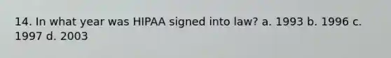 14. In what year was HIPAA signed into law? a. 1993 b. 1996 c. 1997 d. 2003