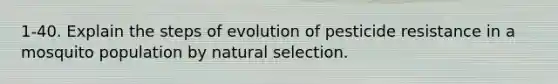 1-40. Explain the steps of evolution of pesticide resistance in a mosquito population by natural selection.