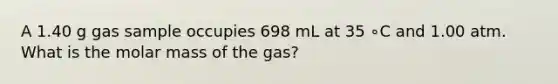 A 1.40 g gas sample occupies 698 mL at 35 ∘C and 1.00 atm. What is the molar mass of the gas?