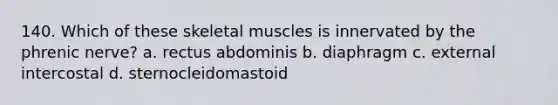 140. Which of these skeletal muscles is innervated by the phrenic nerve? a. rectus abdominis b. diaphragm c. external intercostal d. sternocleidomastoid