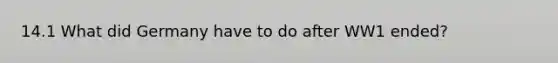 14.1 What did Germany have to do after WW1 ended?