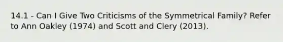 14.1 - Can I Give Two Criticisms of the Symmetrical Family? Refer to Ann Oakley (1974) and Scott and Clery (2013).