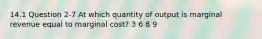 14.1 Question 2-7 At which quantity of output is marginal revenue equal to marginal cost? 3 6 8 9