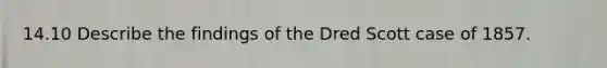 14.10 Describe the findings of the Dred Scott case of 1857.