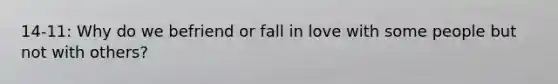 14-11: Why do we befriend or fall in love with some people but not with others?