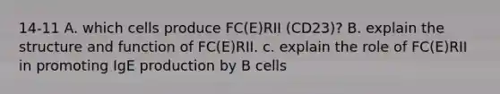 14-11 A. which cells produce FC(E)RII (CD23)? B. explain the structure and function of FC(E)RII. c. explain the role of FC(E)RII in promoting IgE production by B cells