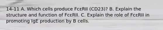 14-11 A. Which cells produce FcεRII (CD23)? B. Explain the structure and function of FcεRII. C. Explain the role of FcεRII in promoting IgE production by B cells.