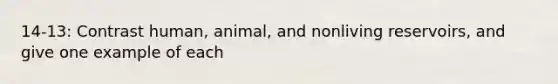 14-13: Contrast human, animal, and nonliving reservoirs, and give one example of each