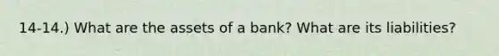 14-14.) What are the assets of a bank? What are its liabilities?