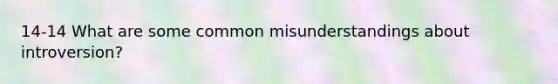 14-14 What are some common misunderstandings about introversion?