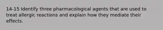 14-15 Identify three pharmacological agents that are used to treat allergic reactions and explain how they mediate their effects.