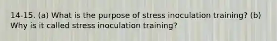 14-15. (a) What is the purpose of stress inoculation training? (b) Why is it called stress inoculation training?