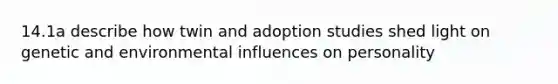 14.1a describe how twin and adoption studies shed light on genetic and environmental influences on personality