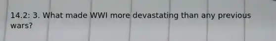 14.2: 3. What made WWI more devastating than any previous wars?