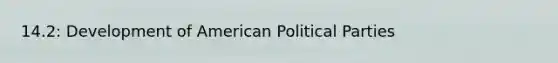 14.2: Development of American Political Parties