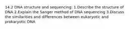 14.2 DNA structure and sequencing: 1.Describe the structure of DNA 2.Explain the Sanger method of DNA sequencing 3.Discuss the similarities and differences between eukaryotic and prokaryotic DNA