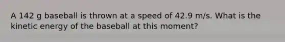 A 142 g baseball is thrown at a speed of 42.9 m/s. What is the kinetic energy of the baseball at this moment?